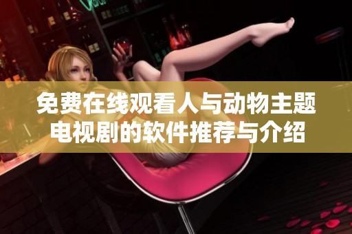 免费在线观看人与动物主题电视剧的软件推荐与介绍