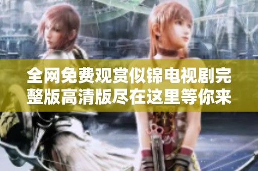 全网免费观赏似锦电视剧完整版高清版尽在这里等你来看