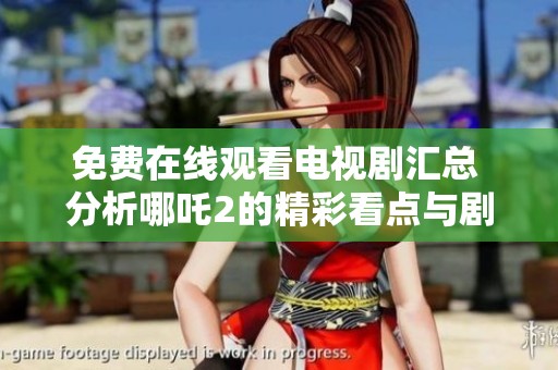 免费在线观看电视剧汇总 分析哪吒2的精彩看点与剧情发展