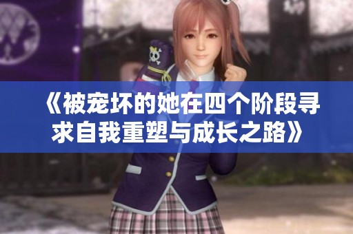 《被宠坏的她在四个阶段寻求自我重塑与成长之路》