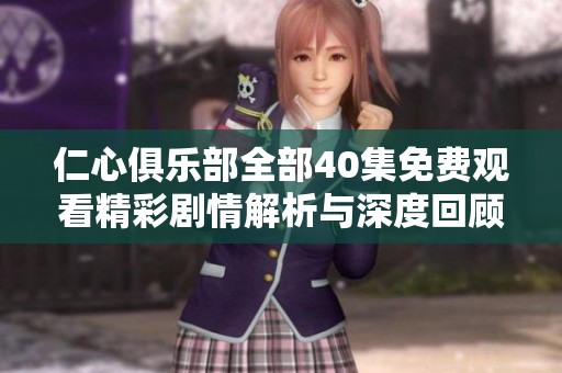 仁心俱乐部全部40集免费观看精彩剧情解析与深度回顾
