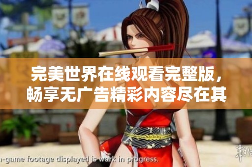 完美世界在线观看完整版，畅享无广告精彩内容尽在其中