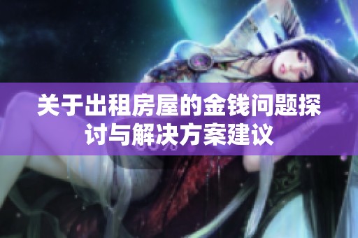 关于出租房屋的金钱问题探讨与解决方案建议