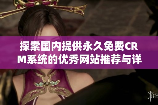 探索国内提供永久免费CRM系统的优秀网站推荐与详细指南