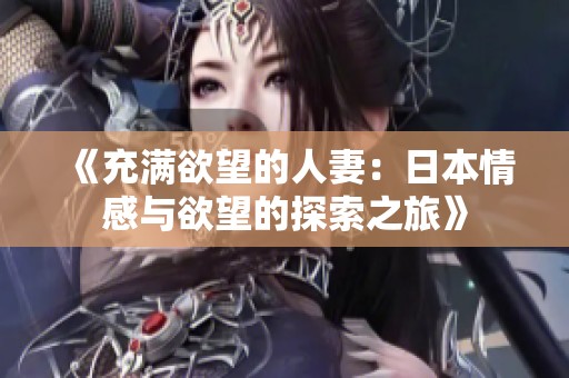 《充满欲望的人妻：日本情感与欲望的探索之旅》