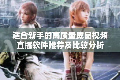 适合新手的高质量成品视频直播软件推荐及比较分析