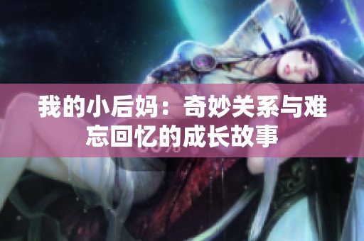 我的小后妈：奇妙关系与难忘回忆的成长故事