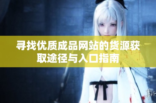 寻找优质成品网站的货源获取途径与入口指南