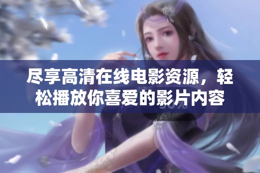 尽享高清在线电影资源，轻松播放你喜爱的影片内容