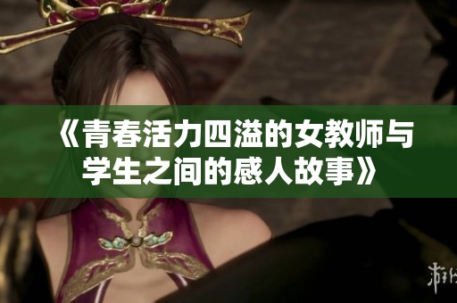 《青春活力四溢的女教师与学生之间的感人故事》