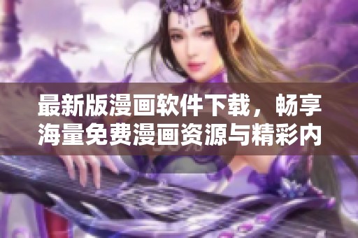 最新版漫画软件下载，畅享海量免费漫画资源与精彩内容