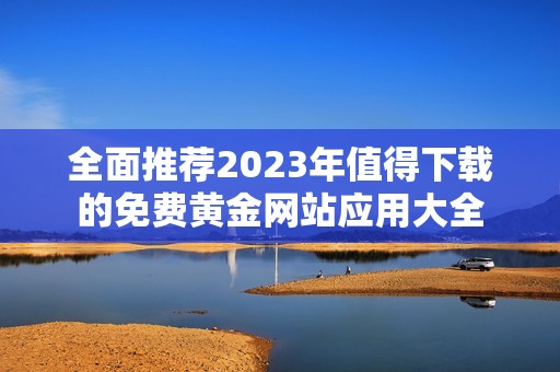 全面推荐2023年值得下载的免费黄金网站应用大全