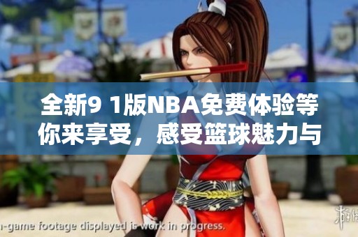 全新9 1版NBA免费体验等你来享受，感受篮球魅力与激情