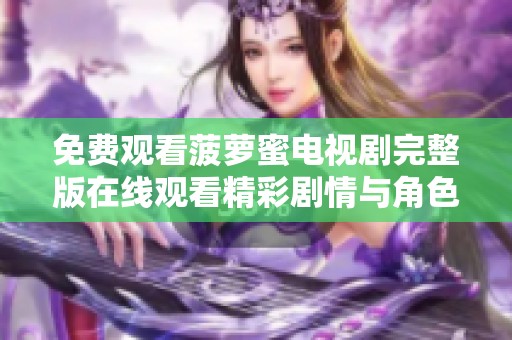 免费观看菠萝蜜电视剧完整版在线观看精彩剧情与角色解析