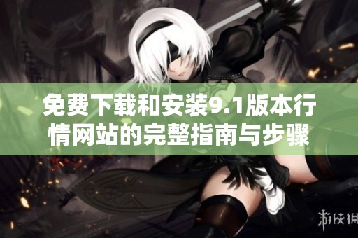 免费下载和安装9.1版本行情网站的完整指南与步骤