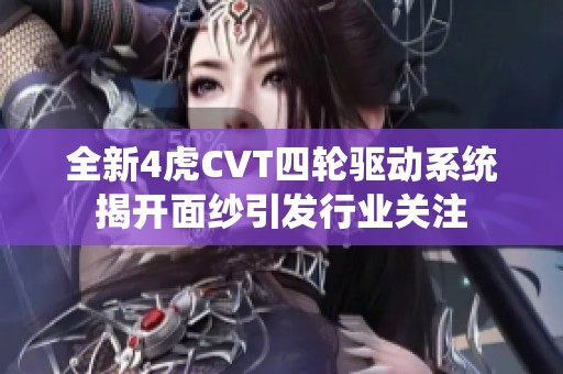 全新4虎CVT四轮驱动系统揭开面纱引发行业关注