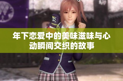 年下恋爱中的美味滋味与心动瞬间交织的故事