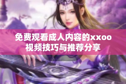免费观看成人内容的xxoo视频技巧与推荐分享