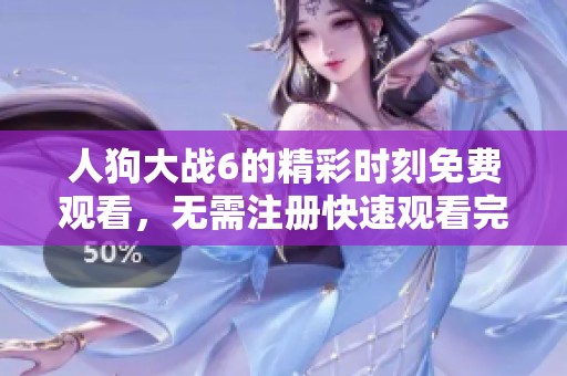 人狗大战6的精彩时刻免费观看，无需注册快速观看完整版内容