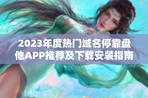 2023年度热门域名停靠盘他APP推荐及下载安装指南