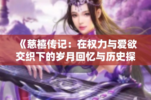 《慈禧传记：在权力与爱欲交织下的岁月回忆与历史探寻》