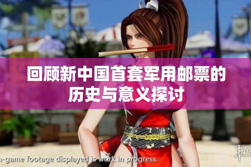回顾新中国首套军用邮票的历史与意义探讨