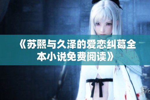 《苏熙与久泽的爱恋纠葛全本小说免费阅读》