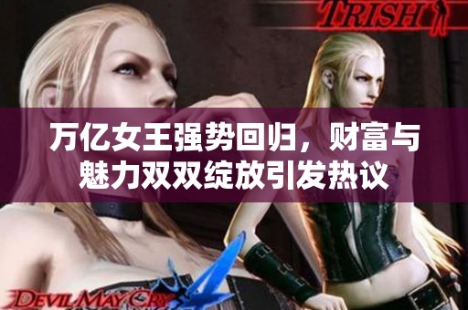 万亿女王强势回归，财富与魅力双双绽放引发热议