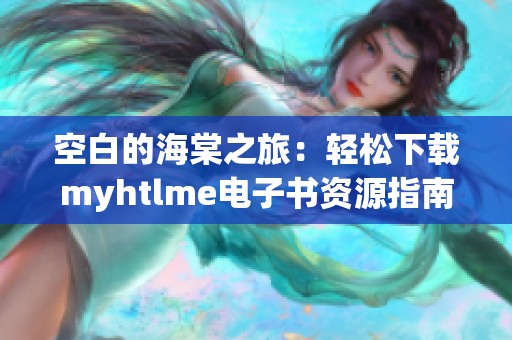 空白的海棠之旅：轻松下载myhtlme电子书资源指南