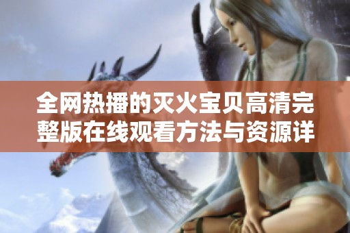 全网热播的灭火宝贝高清完整版在线观看方法与资源详解
