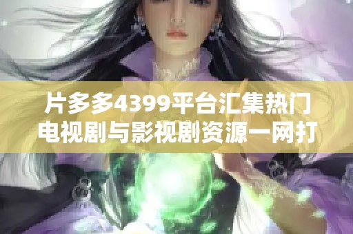片多多4399平台汇集热门电视剧与影视剧资源一网打尽