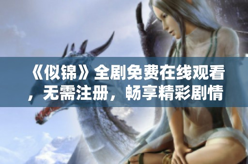 《似锦》全剧免费在线观看，无需注册，畅享精彩剧情与角色发展