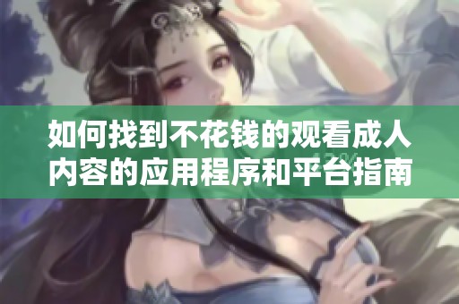 如何找到不花钱的观看成人内容的应用程序和平台指南