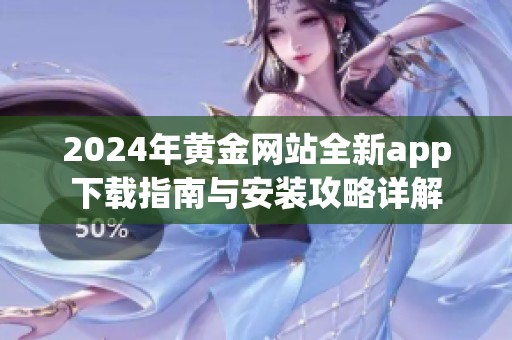 2024年黄金网站全新app下载指南与安装攻略详解