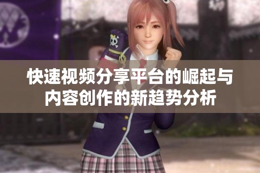 快速视频分享平台的崛起与内容创作的新趋势分析