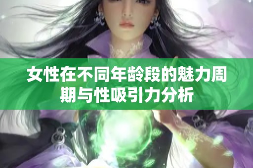 女性在不同年龄段的魅力周期与性吸引力分析