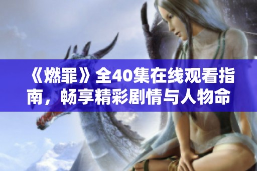 《燃罪》全40集在线观看指南，畅享精彩剧情与人物命运交织
