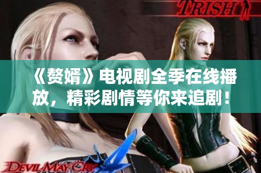《赘婿》电视剧全季在线播放，精彩剧情等你来追剧！