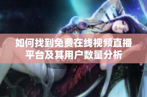 如何找到免费在线视频直播平台及其用户数量分析