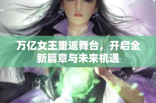 万亿女王重返舞台，开启全新篇章与未来机遇