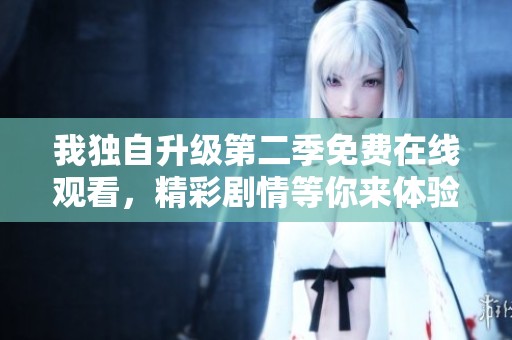 我独自升级第二季免费在线观看，精彩剧情等你来体验