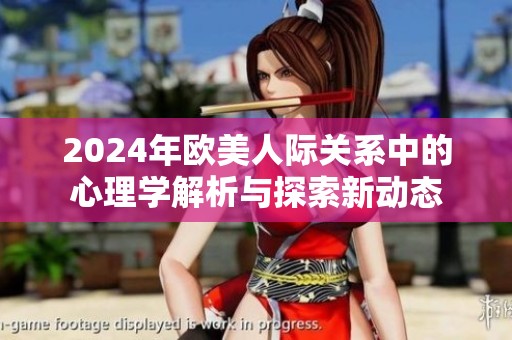 2024年欧美人际关系中的心理学解析与探索新动态