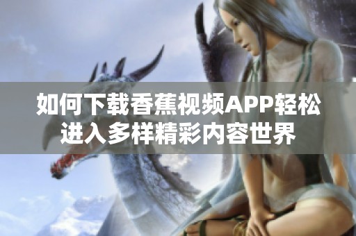如何下载香蕉视频APP轻松进入多样精彩内容世界