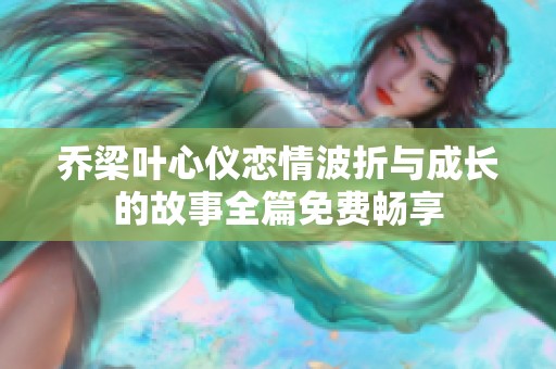 乔梁叶心仪恋情波折与成长的故事全篇免费畅享