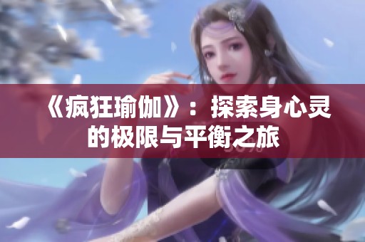 《疯狂瑜伽》：探索身心灵的极限与平衡之旅