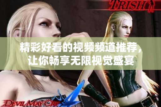 精彩好看的视频频道推荐，让你畅享无限视觉盛宴