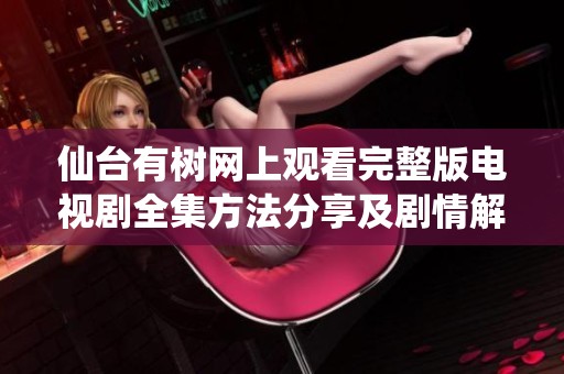 仙台有树网上观看完整版电视剧全集方法分享及剧情解析