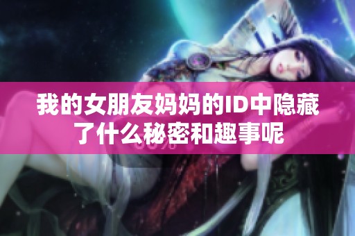 我的女朋友妈妈的ID中隐藏了什么秘密和趣事呢
