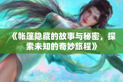 《帐篷隐藏的故事与秘密，探索未知的奇妙旅程》