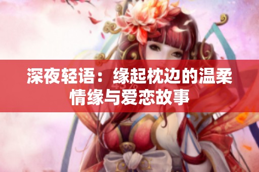 深夜轻语：缘起枕边的温柔情缘与爱恋故事